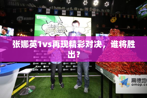 张娜英1vs再现精彩对决，谁将胜出？