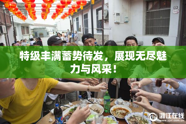 特级丰满蓄势待发，展现无尽魅力与风采！