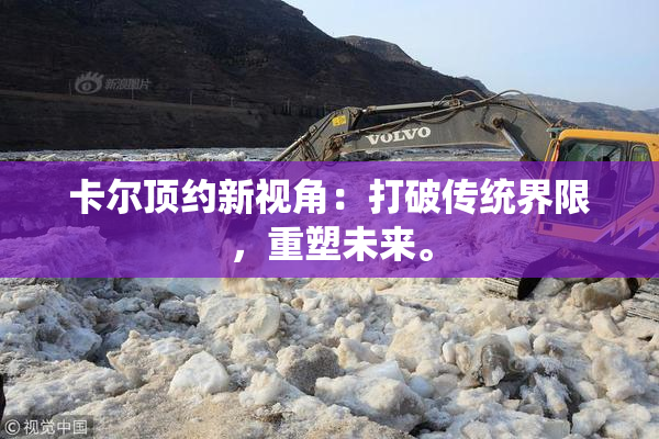 卡尔顶约新视角：打破传统界限，重塑未来。