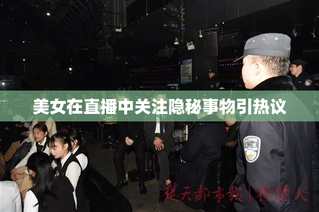 美女在直播中关注隐秘事物引热议