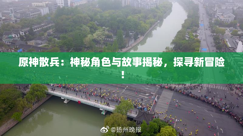 原神散兵：神秘角色与故事揭秘，探寻新冒险！
