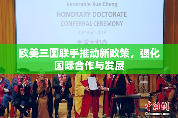 欧美三国联手推动新政策，强化国际合作与发展