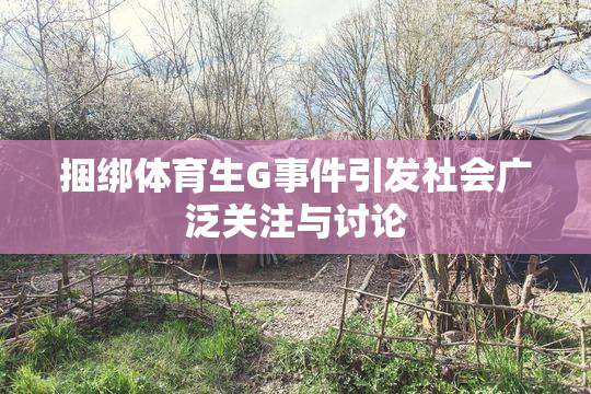 捆绑体育生G事件引发社会广泛关注与讨论