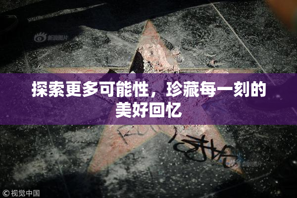 探索更多可能性，珍藏每一刻的美好回忆
