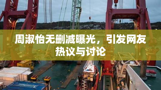 周淑怡无删减曝光，引发网友热议与讨论