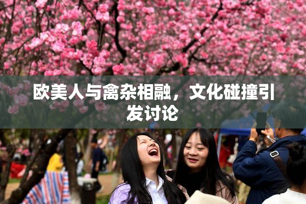 欧美人与禽杂相融，文化碰撞引发讨论
