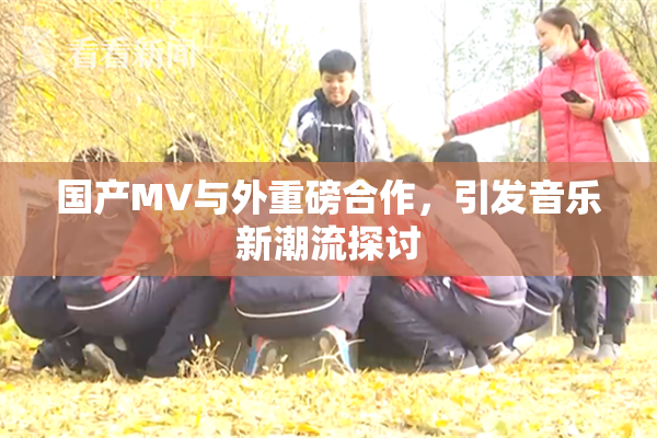 国产MV与外重磅合作，引发音乐新潮流探讨