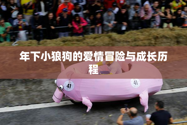 年下小狼狗的爱情冒险与成长历程