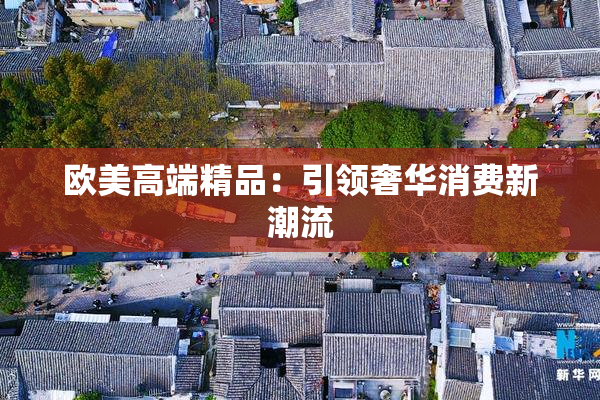 欧美高端精品：引领奢华消费新潮流