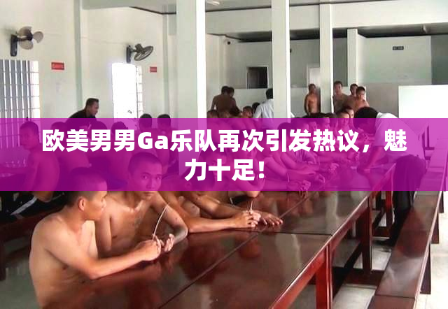 欧美男男Ga乐队再次引发热议，魅力十足！