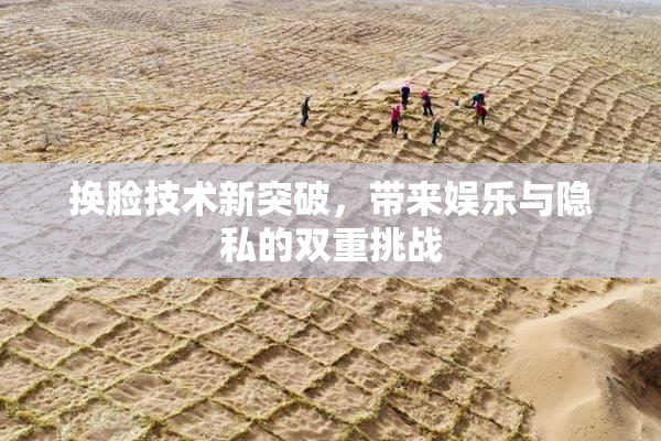 换脸技术新突破，带来娱乐与隐私的双重挑战