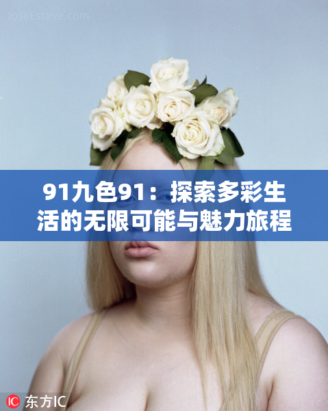 91九色91：探索多彩生活的无限可能与魅力旅程