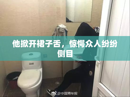 他掀开裙子舌，惊愕众人纷纷侧目