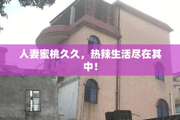 人妻蜜桃久久，热辣生活尽在其中！