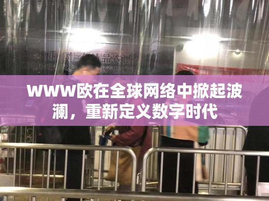 WWW欧在全球网络中掀起波澜，重新定义数字时代