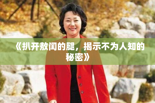 《扒开敖闰的腿，揭示不为人知的秘密》