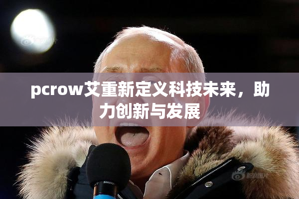 pcrow艾重新定义科技未来，助力创新与发展