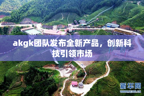 akgk团队发布全新产品，创新科技引领市场
