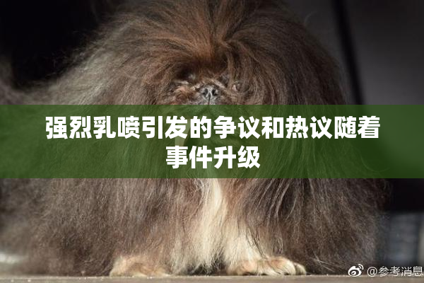 强烈乳喷引发的争议和热议随着事件升级