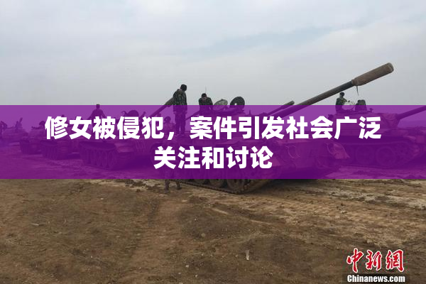 修女被侵犯，案件引发社会广泛关注和讨论