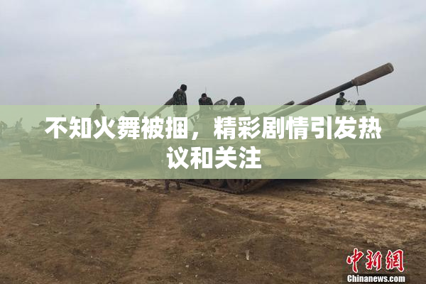 不知火舞被捆，精彩剧情引发热议和关注