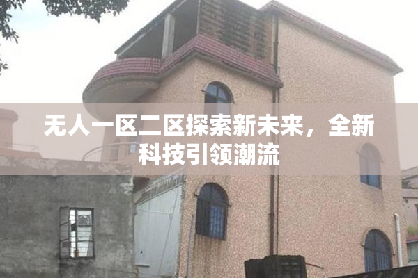 无人一区二区探索新未来，全新科技引领潮流