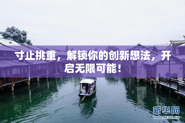寸止挑重，解锁你的创新想法，开启无限可能！