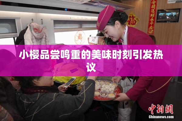 小樱品尝鸣重的美味时刻引发热议