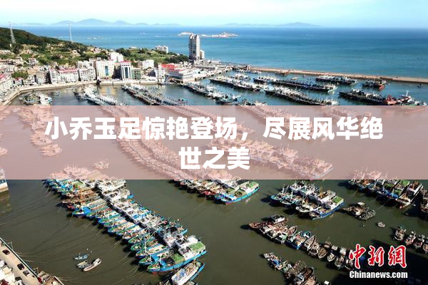 小乔玉足惊艳登场，尽展风华绝世之美