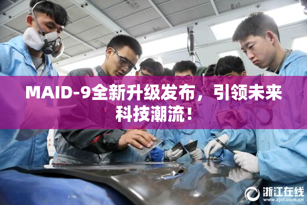 MAID-9全新升级发布，引领未来科技潮流！