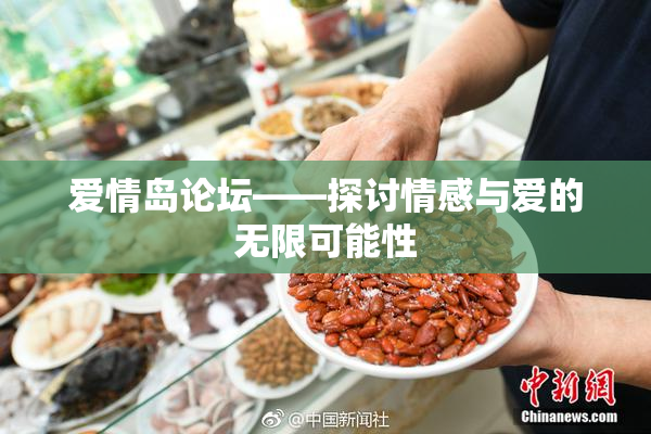 爱情岛论坛——探讨情感与爱的无限可能性