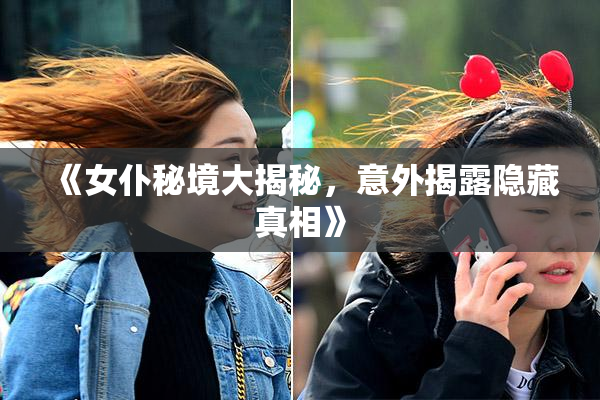 《女仆秘境大揭秘，意外揭露隐藏真相》