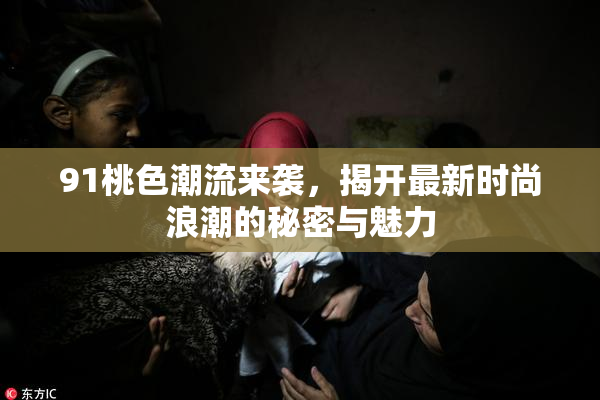 91桃色潮流来袭，揭开最新时尚浪潮的秘密与魅力