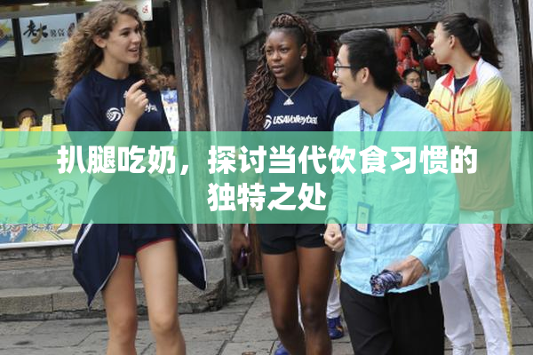扒腿吃奶，探讨当代饮食习惯的独特之处