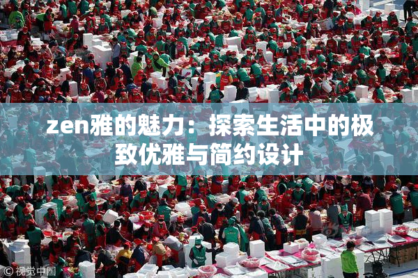 zen雅的魅力：探索生活中的极致优雅与简约设计