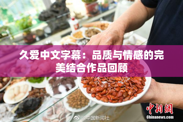 久爱中文字幕：品质与情感的完美结合作品回顾
