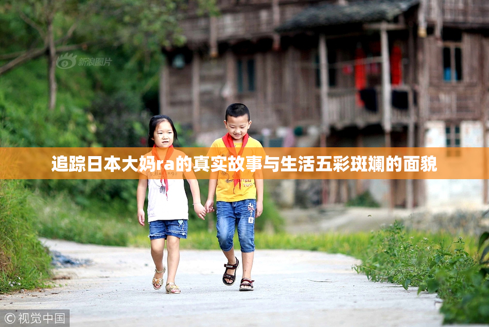 追踪日本大妈ra的真实故事与生活五彩斑斓的面貌