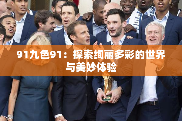 91九色91：探索绚丽多彩的世界与美妙体验