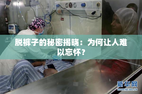 脱裤子的秘密揭晓：为何让人难以忘怀？