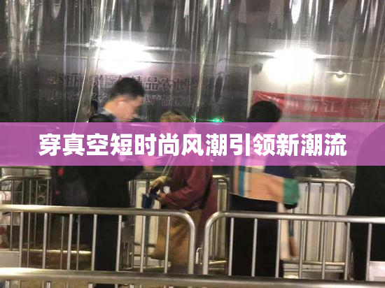 穿真空短时尚风潮引领新潮流
