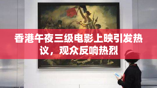 香港午夜三级电影上映引发热议，观众反响热烈
