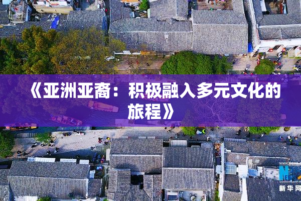 《亚洲亚裔：积极融入多元文化的旅程》