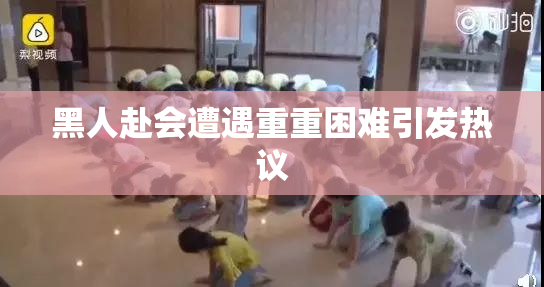 黑人赴会遭遇重重困难引发热议