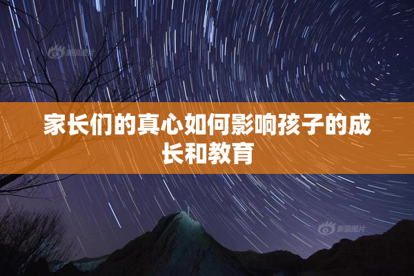 家长们的真心如何影响孩子的成长和教育