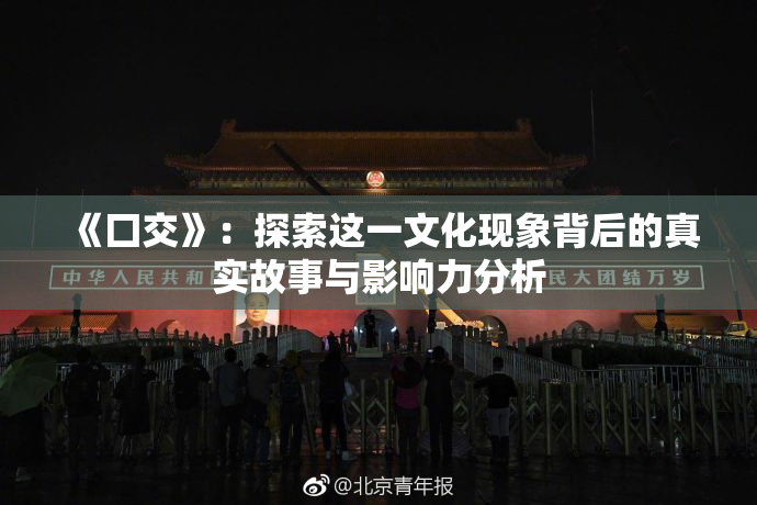 《囗交》：探索这一文化现象背后的真实故事与影响力分析