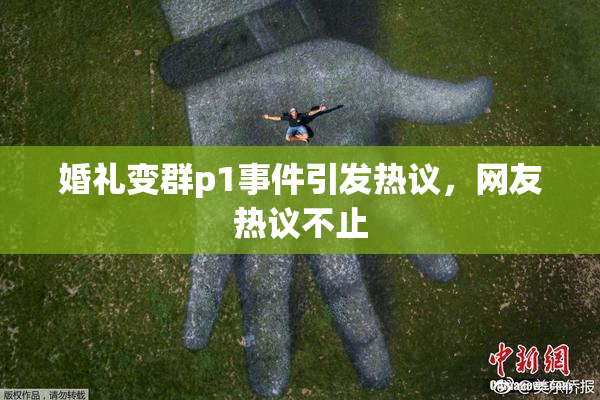 婚礼变群p1事件引发热议，网友热议不止
