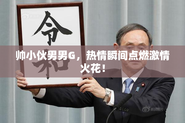 帅小伙男男G，热情瞬间点燃激情火花！