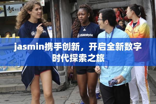jasmin携手创新，开启全新数字时代探索之旅