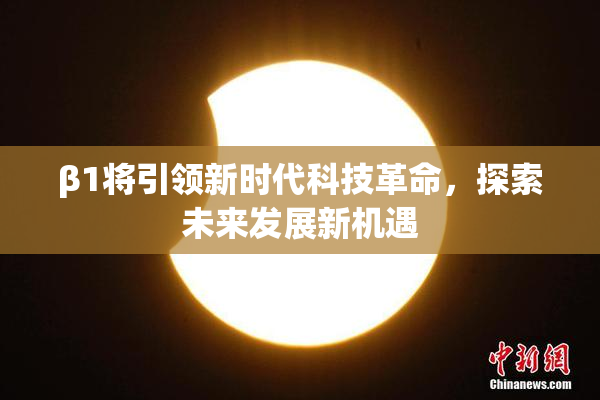 β1将引领新时代科技革命，探索未来发展新机遇
