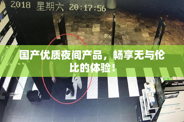 国产优质夜间产品，畅享无与伦比的体验！